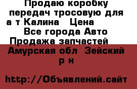 Продаю коробку передач тросовую для а/т Калина › Цена ­ 20 000 - Все города Авто » Продажа запчастей   . Амурская обл.,Зейский р-н